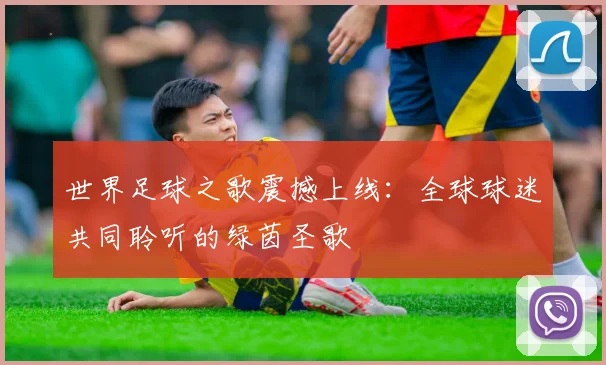 世界足球之歌震撼上线：全球球迷共同聆听的绿茵圣歌