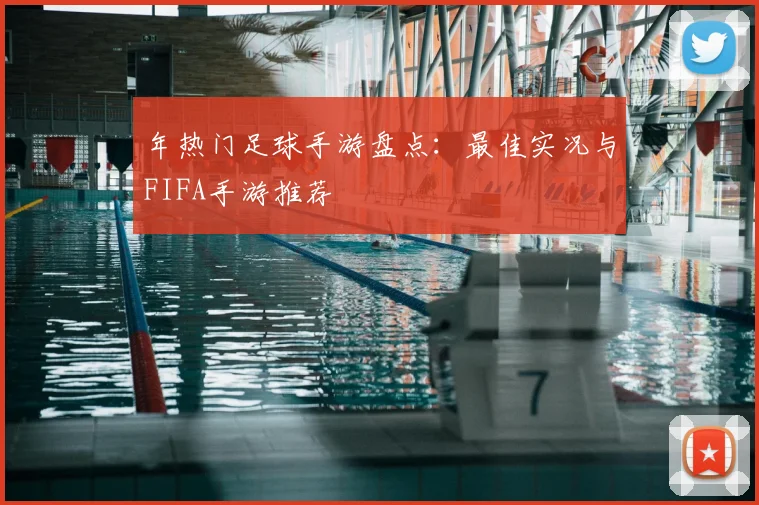年热门足球手游盘点:最佳实况与FIFA手游推荐