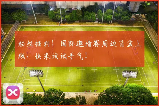 粉丝福利！国际邀请赛周边盲盒上线，快来试试手气！