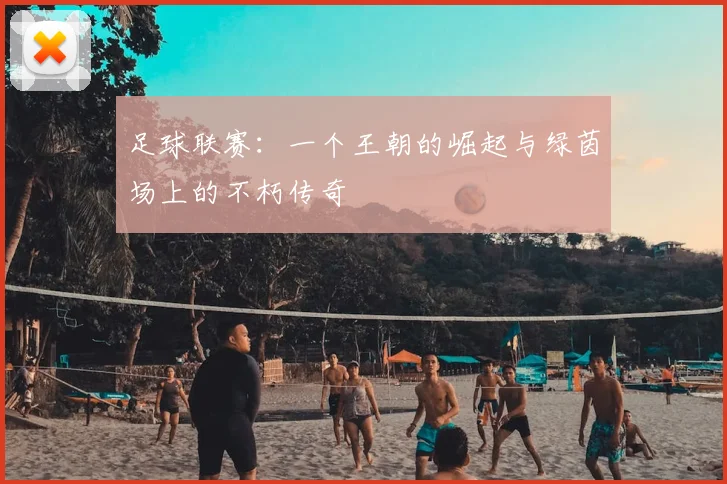 足球联赛：一个王朝的崛起与绿茵场上的不朽传奇