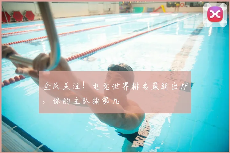 全民关注！电竞世界排名最新出炉，你的主队排第几