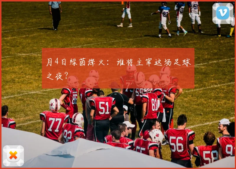 月4日绿茵烽火：谁将主宰这场足球之夜？