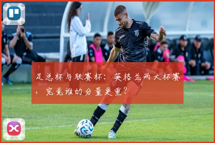 足总杯与联赛杯：英格兰两大杯赛，究竟谁的分量更重？