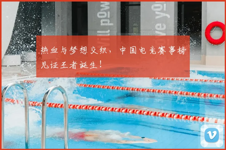 热血与梦想交织，中国电竞赛事榜见证王者诞生！