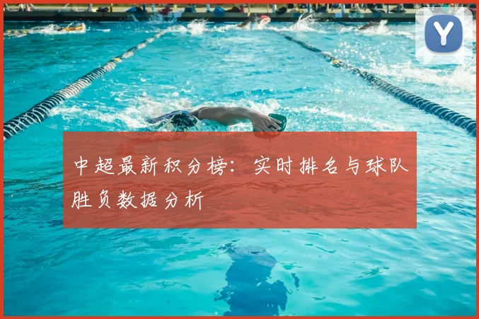 中超最新积分榜：实时排名与球队胜负数据分析